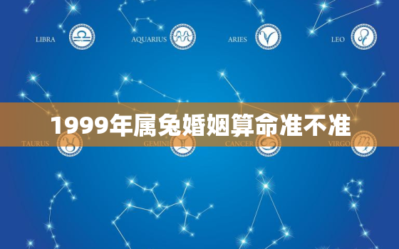 1999年属兔婚姻算命准不准，1999年生肖兔婚姻状况如何