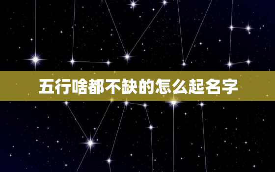 五行啥都不缺的怎么起名字，五行都不缺叫什么