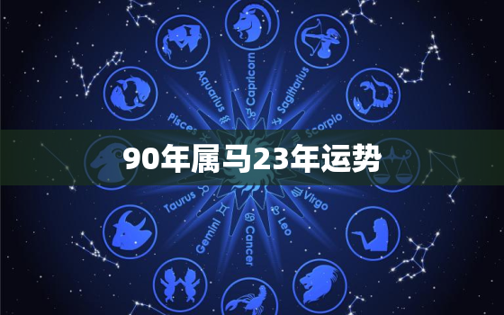 90年属马23年运势，1990属马的人2023年运势及运程