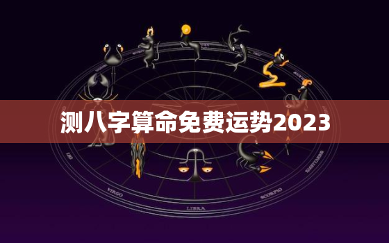 测八字算命免费运势2023，八字测运势2020