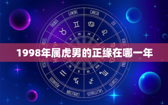 1998年属虎男的正缘在哪一年，1998年属虎男最佳婚配年龄