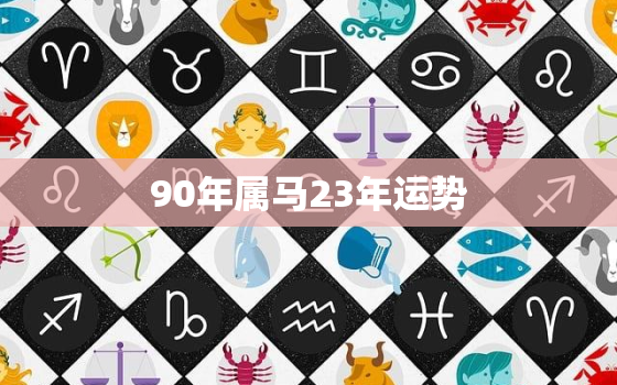 90年属马23年运势，1990属马人2023年运势及运程