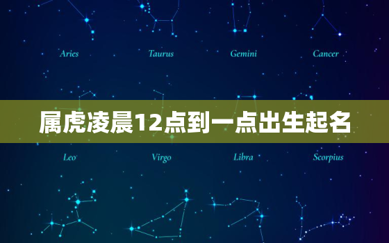 属虎凌晨12点到一点出生起名，属虎凌晨12点到一点出生起名字好吗