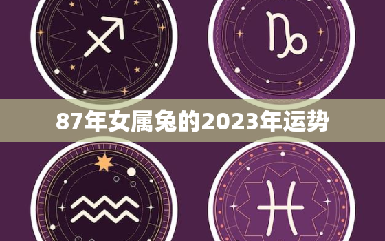 87年女属兔的2023年运势，1987年属兔人2023年运势女性