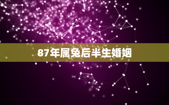 87年属兔后半生婚姻，87属兔一生有几次婚姻