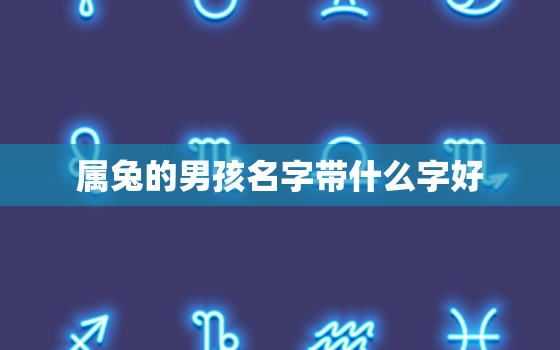 属兔的男孩名字带什么字好，属兔男孩吉祥名字大全