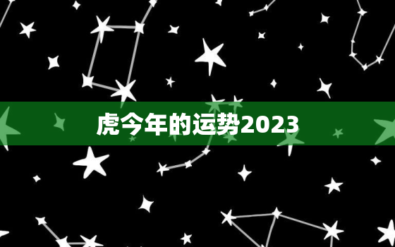 虎今年的运势2023，虎今年的运势如何2022