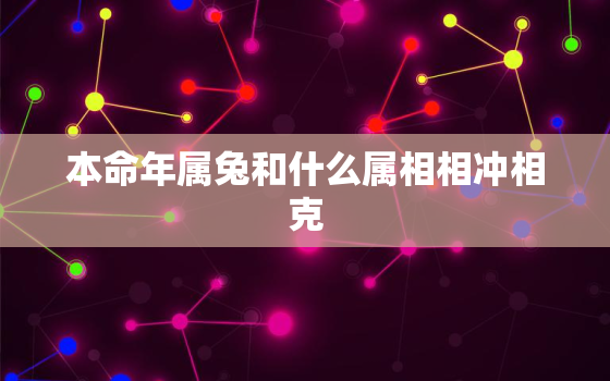 本命年属兔和什么属相相冲相克，属兔的本命年好不好