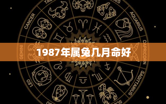 1987年属兔几月命好，1987年属兔的几月命好