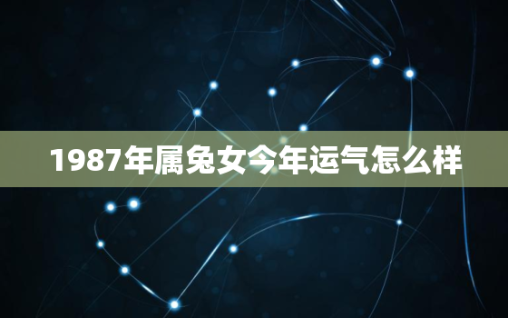 1987年属兔女今年运气怎么样，1987年属兔女的2021年的运怎么样