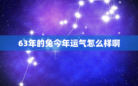 63年的兔今年运气怎么样啊，63年的兔子今年运气好不好