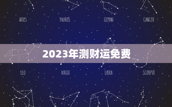 2023年测财运免费，2023年运势查询