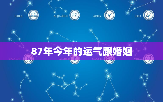 87年今年的运气跟婚姻，87年婚姻今年运势