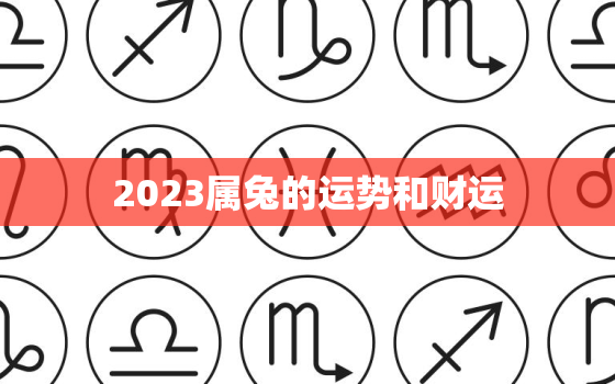 2023属兔的运势和财运，属兔的命运如何