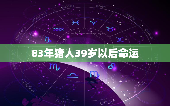 83年猪人39岁以后命运，1983年属猪39岁有一道坎