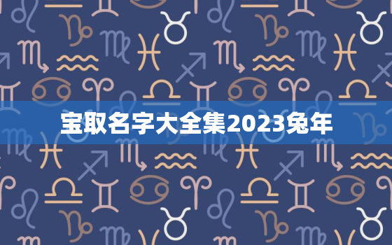 
宝取名字大全集2023兔年，2021年
宝免费取名字大全