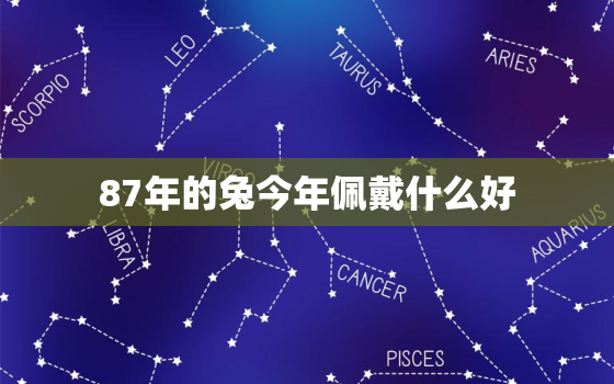 87年的兔今年佩戴什么好，87年属兔的人今年佩戴什么好