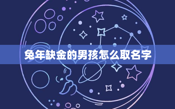 兔年缺金的男孩怎么取名字，属兔男孩缺金常用字