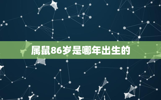 属鼠86岁是哪年出生的，86岁属鼠的哪一年生