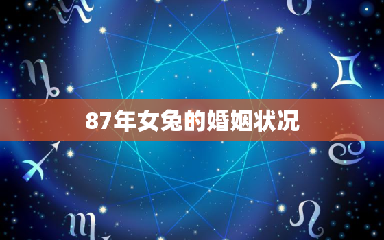 87年女兔的婚姻状况，87年属兔女的2021年婚姻怎么样