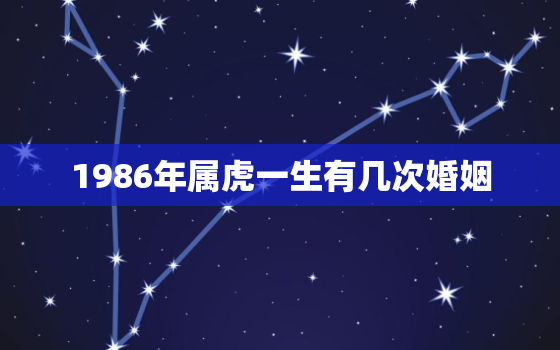 1986年属虎一生有几次婚姻，1986年属虎的人一生有几次大灾