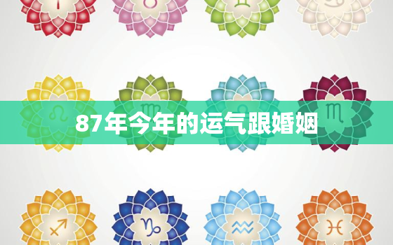 87年今年的运气跟婚姻，87年今年的运气跟婚姻有关吗