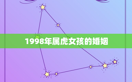 1998年属虎女孩的婚姻，1998年属虎女孩的婚姻状况