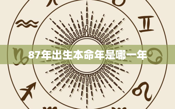 87年出生本命年是哪一年，87年的本命
是什么
