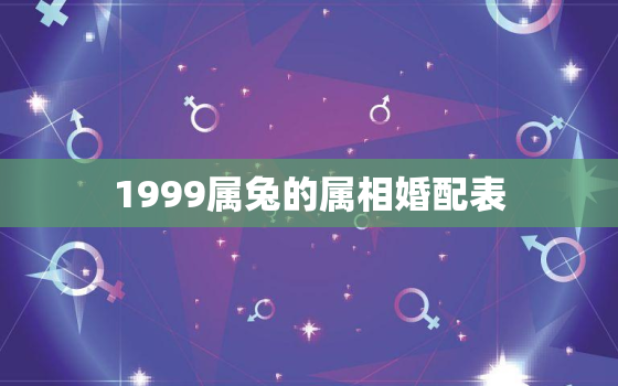 1999属兔的属相婚配表，1999属兔的属相婚配表女