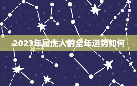 2023年属虎人的全年运势如何，74年属虎48岁以后的一生命运