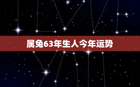 属兔63年生人今年运势，63年兔子今年的运势