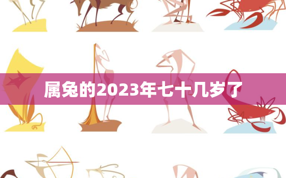 属兔的2023年七十几岁了，属兔的在2023年的全年命运如何