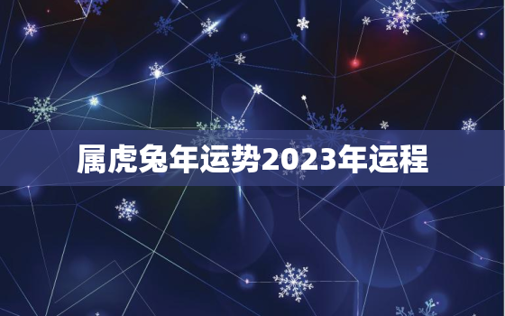 属虎兔年运势2023年运程，虎年属兔运势2021年运势