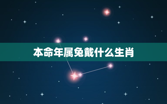 本命年属兔戴什么生肖，属兔本命年佩戴什么最好