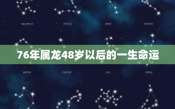 76年属龙48岁以后的一生命运，1976年属龙48岁