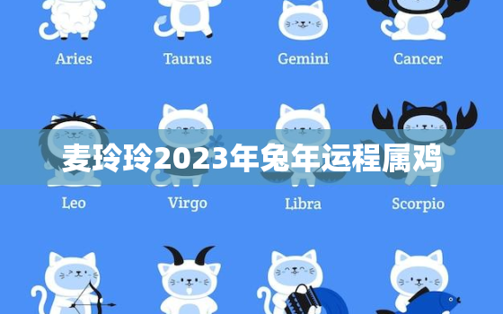 麦玲玲2023年兔年运程属鸡，2021年属鸡麦玲玲