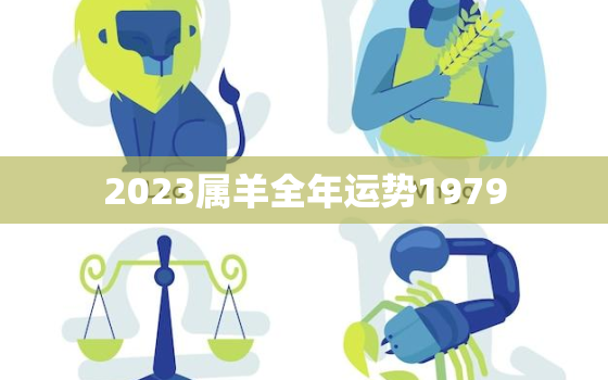 2023属羊全年运势1979，羊年出生的人2023年运势及运程