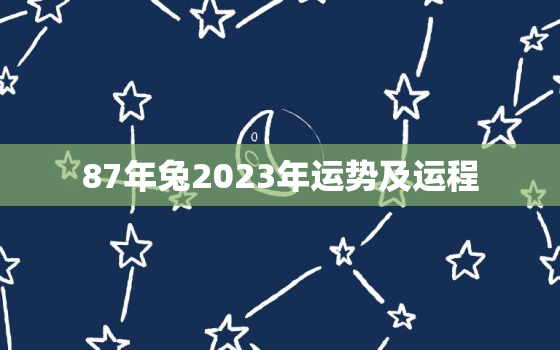 87年兔2023年运势及运程，87年属兔一生命运如何