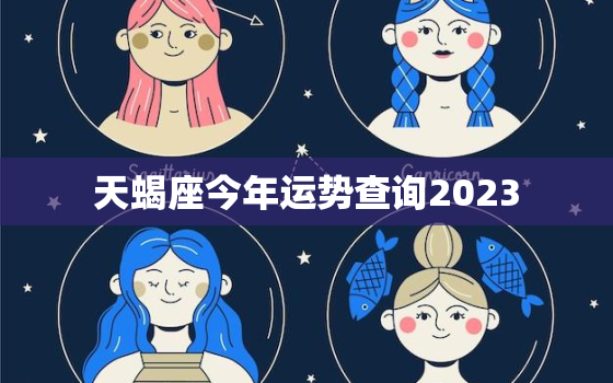 天蝎座今年运势查询2023，天蝎座今年运势查询2022