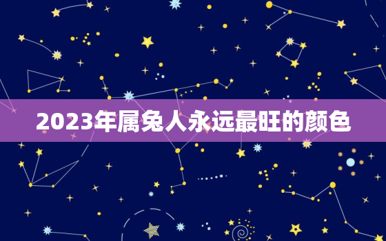 2023年属兔人永远最旺的颜色，2023年属兔什么颜色