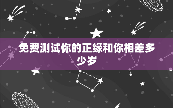 免费测试你的正缘和你相差多少岁，测试正缘年龄