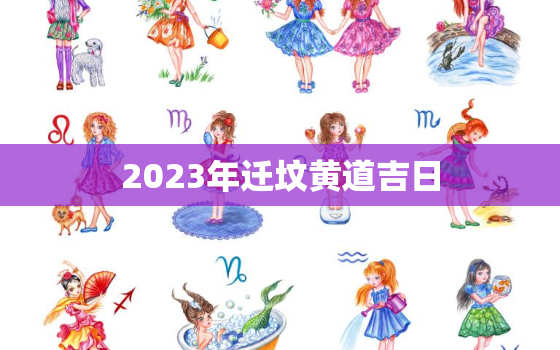 2023年迁坟黄道吉日，2023年迁坟黄道吉日有哪几天