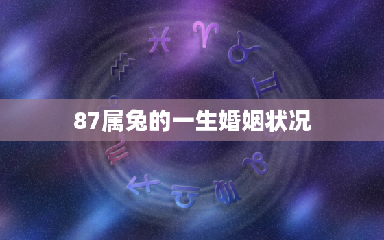 87属兔的一生婚姻状况，87属兔的一生婚姻家庭