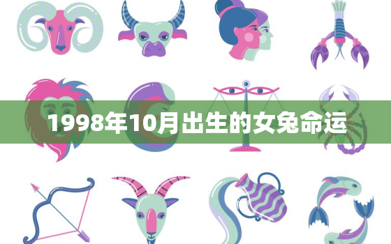 1998年10月出生的女兔命运，1998年10月出生什么命