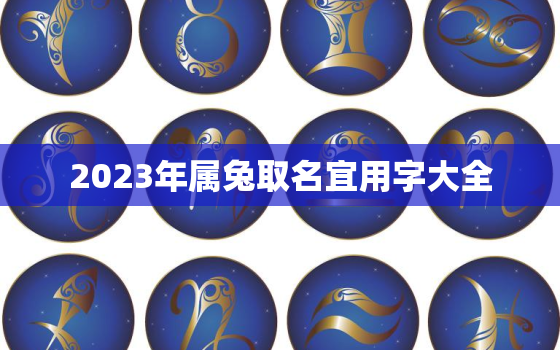 2023年属兔取名宜用字大全，2023属兔男孩最吉利的名字