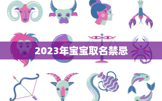 2023年宝宝取名禁忌，2023年男孩名字