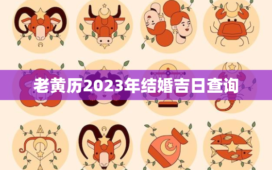 老黄历2023年结婚吉日查询，结婚日子2023黄道吉日免费查询