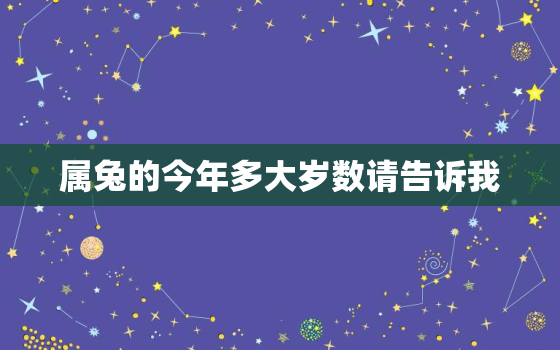 属兔的今年多大岁数请告诉我，属兔的,今年多大岁数?