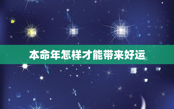 本命年怎样才能带来好运，本命年怎样才能带来好运呢