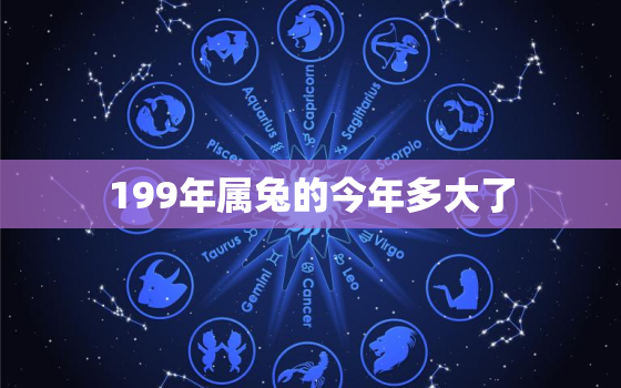 199年属兔的今年多大了，199年属什么今年多大